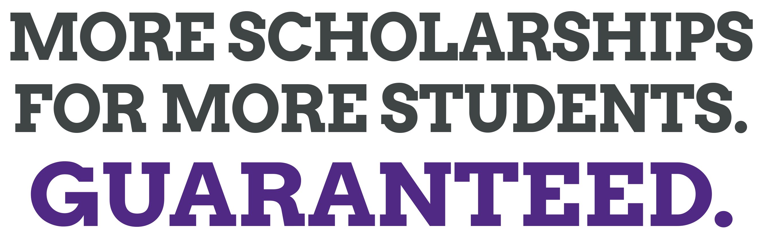 More scholarships for more students, guaranteed.