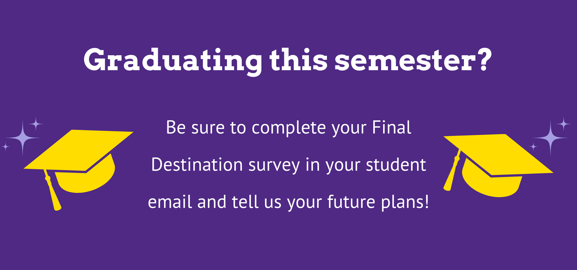 Complete your final destination survey in your student email and tell us your future plans